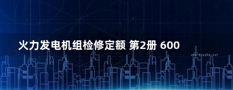 火力发电机组检修定额 第2册 600MW级燃煤机组检修工程